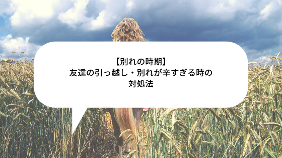 別れの時期 友達の引っ越し 別れが辛すぎる時の対処法 ちりも積もれば何とやら